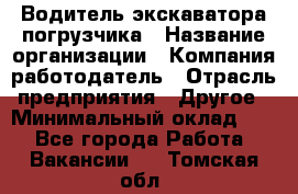 Водитель экскаватора-погрузчика › Название организации ­ Компания-работодатель › Отрасль предприятия ­ Другое › Минимальный оклад ­ 1 - Все города Работа » Вакансии   . Томская обл.